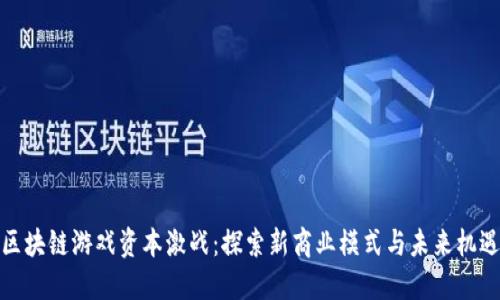 区块链游戏资本激战：探索新商业模式与未来机遇
