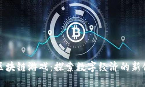 泉州区块链游戏：探索数字经济的新领航者