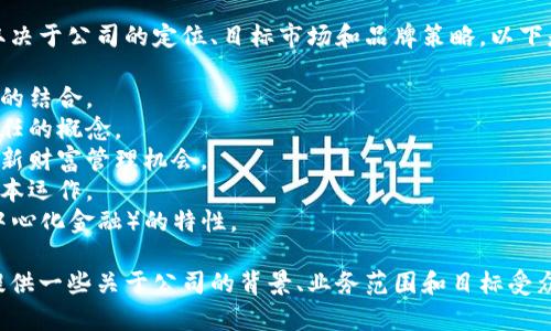 区块链金融公司可以有许多名称，具体取决于公司的定位、目标市场和品牌策略。以下是一些可能的区块链金融公司名称示例：

1. **链融科技** - 强调区块链与金融的结合。
2. **币信金融** - 传达加密货币和信任的概念。
3. **链界财富** - 表示区块链带来的新财富管理机会。
4. **智链资本** - 强调智能合约和资本运作。
5. **去中心化金融** - 突出DeFi（去中心化金融）的特性。

如果您想要帮助命名一个特定的公司，提供一些关于公司的背景、业务范围和目标受众的信息将有助于找到更合适的名称。