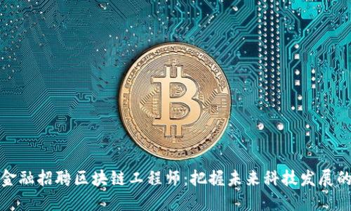 恒银金融招聘区块链工程师：把握未来科技发展的机遇
