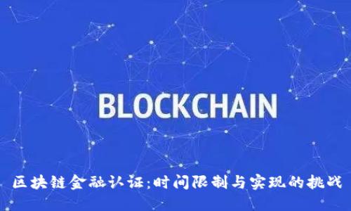 区块链金融认证：时间限制与实现的挑战