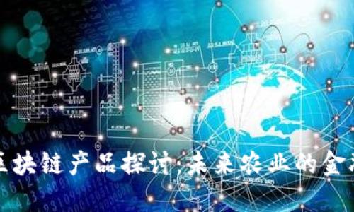 农业金融区块链产品探讨：未来农业的金融解决方案