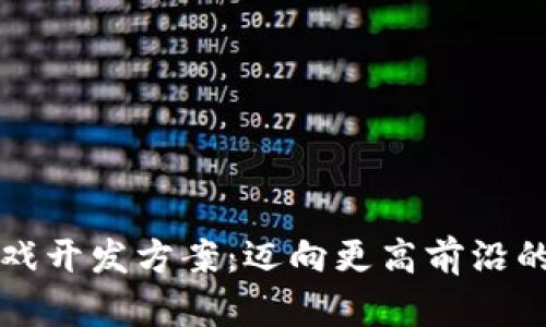 新一轮区块链游戏开发方案：迈向更高前沿的数字娱乐新时代