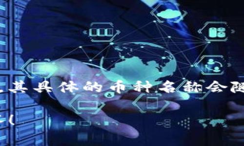 在TP钱包中，用户可以管理多种不同的加密货币，包括但不限于ERC-20、BEP-20等标准的代币。其具体的币种名称会随着市场和项目情况的变化而变化。常见的币包括以太坊（ETH）、比特币（BTC）、USDT（泰达币）等。

如果您具体询问TP钱包里某一种特定的币或代币，请提供更多信息，我将乐于提供更详细的解答！
