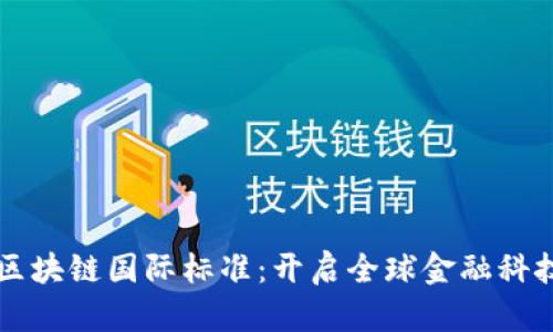 首个金融区块链国际标准：开启全球金融科技的新篇章