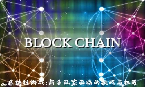 
区块链游戏：新手玩家面临的挑战与机遇