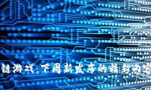区块链游戏：下周新发布的精彩内容一览