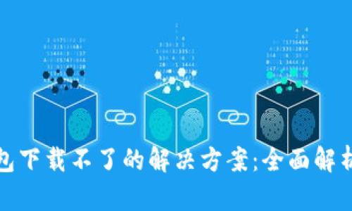 华为钱包下载不了的解决方案：全面解析与应对