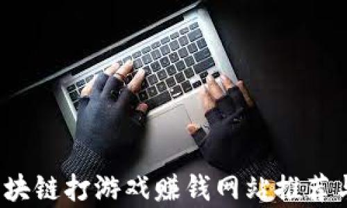 
2023年区块链打游戏赚钱网站推荐与玩法分析