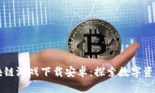 畅玩区块链游戏下载安卓：探索数字资产新乐园