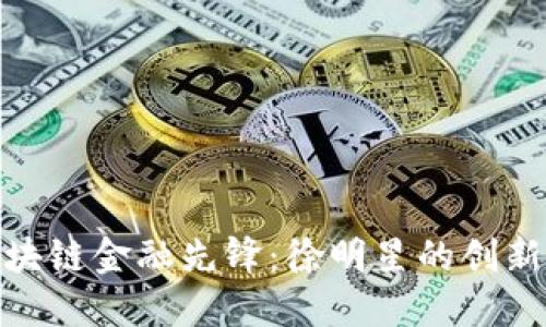揭秘区块链金融先锋：徐明星的创新与影响