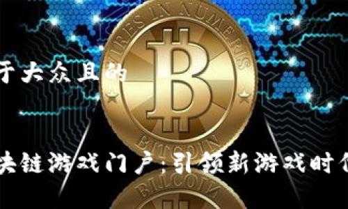思考一个易于大众且的


全面解析区块链游戏门户：引领新游戏时代的创新平台