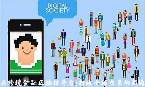 
鸡西跨境金融区块链平台：打通全球交易的新通道