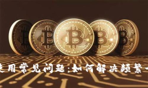 TP钱包使用常见问题：如何解决频繁卡顿问题