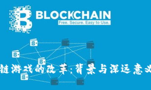 区块链游戏的改革：背景与深远意义解析