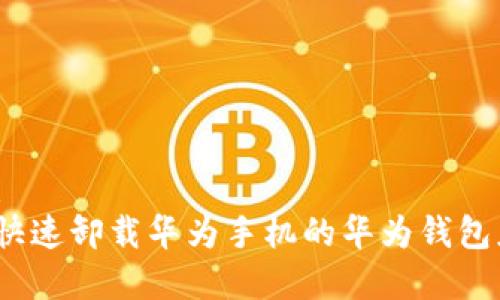 建议：
如何快速卸载华为手机的华为钱包应用？