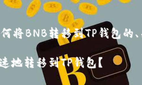 下面是一个关于如何将BNB转移到TP钱包的、关键词和内容大纲。

如何将BNB安全迅速地转移到TP钱包？