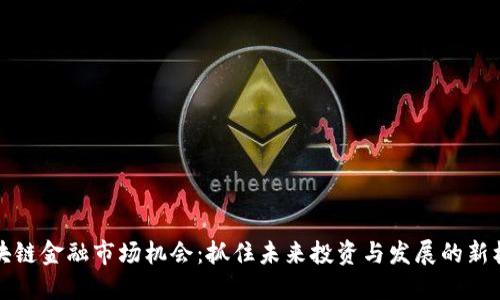 区块链金融市场机会：抓住未来投资与发展的新机遇