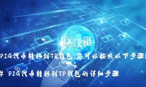 要将PIG代币转移到TP钱包，您可以按照以下步骤进行：

### PIG代币转移到TP钱包的详细步骤