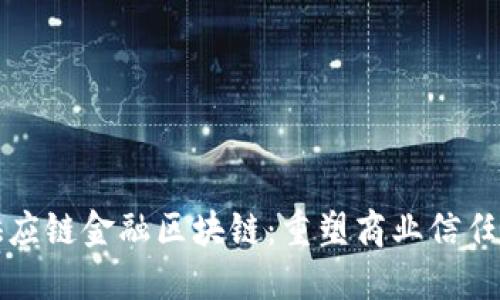 度小满供应链金融区块链：重塑商业信任与流动性