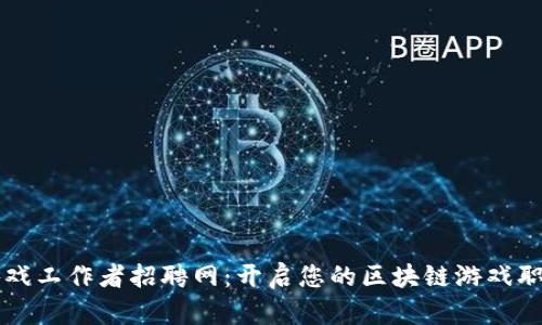 区块链游戏工作者招聘网：开启您的区块链游戏职业新篇章