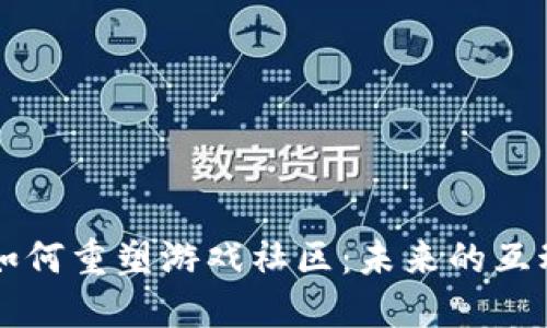 区块链技术如何重塑游戏社区：未来的互动与合作模式