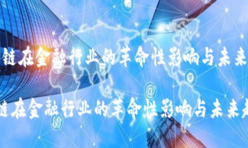“区块链在金融行业的革命性影响与未来趋势”

区块链在金融行业的革命性影响与未来趋势