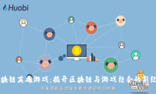 区块链英雄游戏：揭开区块链与游戏结合的新纪元