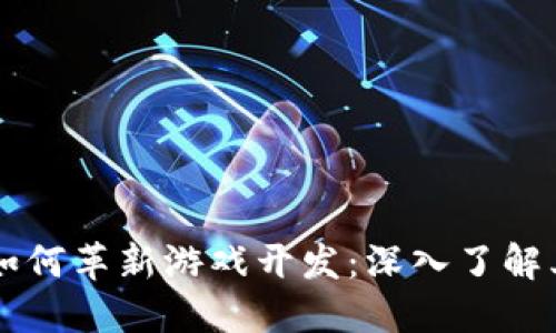 区块链技术如何革新游戏开发：深入了解其应用与未来