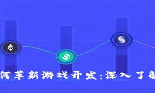 区块链技术如何革新游戏开发：深入了解其应用与未来