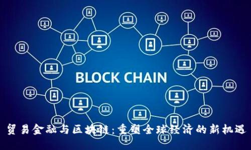 贸易金融与区块链:重塑全球经济的新机遇