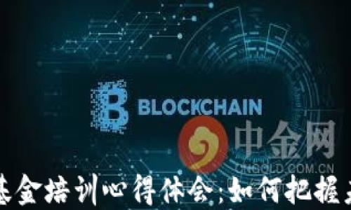 
区块链金融基金培训心得体会：如何把握未来金融趋势