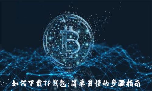   
如何下载TP钱包：简单易懂的步骤指南