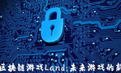 
揭秘区块链游戏Land：未来游戏的新趋势