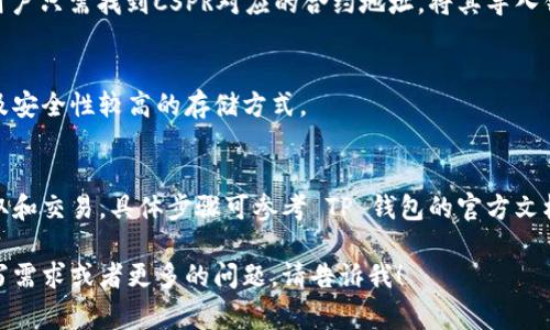 是的，CSPR（Casper）可以提到 TP 钱包。TP 钱包是一款支持多种区块链资产的钱包，通常情况下，可以存储和管理 CSPR 等不同的加密货币。以下是有关 CSPR 和 TP 钱包的简要说明。

1. **CSPR 简介**：
   CSPR是Casper网络的原生代币，旨在让开发者能够创建高效且可扩展的去中心化应用（DApps）。Casper网络采用了新一代的共识机制，通过保证交易的安全性和快速确认，使其成为企业级区块链解决方案的理想选择。

2. **TP 钱包介绍**：
   TP 钱包是一款多链钱包，用于存储各种加密资产。它具有用户友好的界面和安全性能，支持大多数主流区块链资产。此外，TP 钱包还支持多种加密货币的存取、交换及管理，方便用户进行交易。

3. **CSPR 与 TP 钱包的兼容性**：
   TP 钱包支持多种链上资产，这意味着用户可以在钱包中安全地存储和管理 CSPR。用户只需找到CSPR对应的合约地址，将其导入钱包即可开始管理其资产。

4. **使用 TP 钱包管理 CSPR 的优势**：
   使用 TP 钱包管理 CSPR 代币，用户可以享受简便的界面、便于管理的资产分类以及安全性较高的存储方式。

5. **如何将 CSPR 添加到 TP 钱包**：
   用户只需创建 TP 钱包账户，将 CSPR 的合约地址添加到钱包中，即可开始进行存取和交易。具体步骤可参考 TP 钱包的官方文档或用户指南。

希望这些信息能够帮助你更好地理解 CSPR 与 TP 钱包之间的关系。如果有具体的书写需求或者更多的问题，请告诉我！