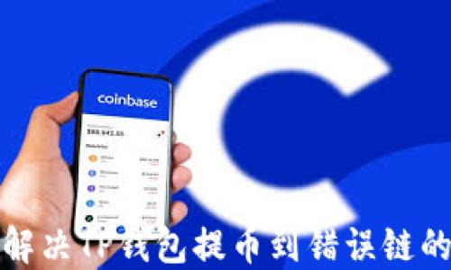 
如何解决TP钱包提币到错误链的问题