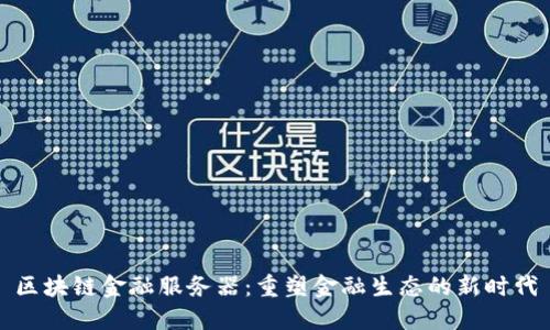 区块链金融服务器：重塑金融生态的新时代