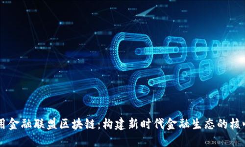 高可用金融联盟区块链：构建新时代金融生态的核心力量