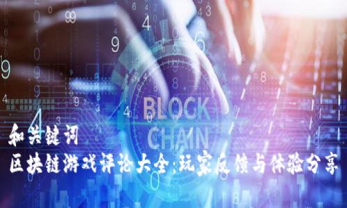 和关键词  
区块链游戏评论大全：玩家反馈与体验分享