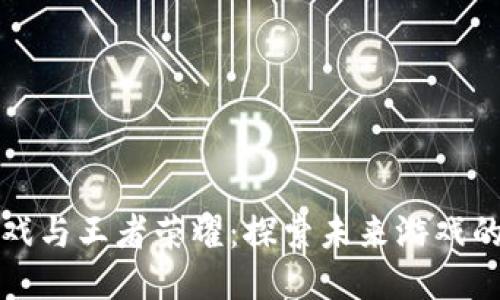 区块链游戏与王者荣耀：探索未来游戏的两种趋势