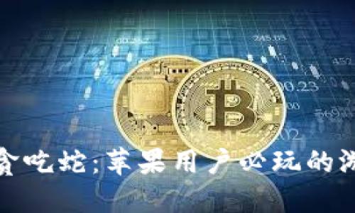 玩转区块链贪吃蛇：苹果用户必玩的游戏下载攻略