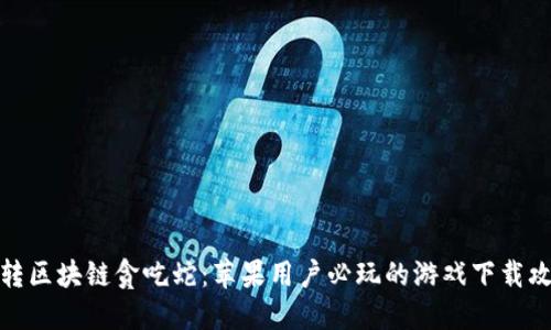 玩转区块链贪吃蛇：苹果用户必玩的游戏下载攻略