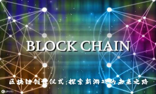 区块链创世仪式：探索新游戏的未来之路