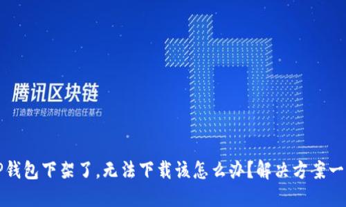 TP钱包下架了，无法下载该怎么办？解决方案一览