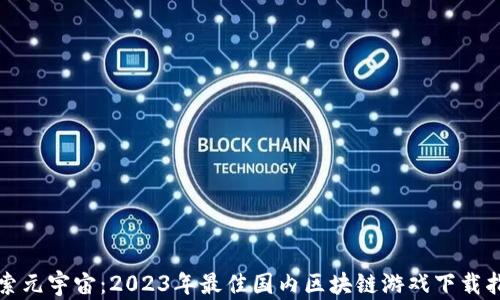 
探索元宇宙：2023年最佳国内区块链游戏下载指南