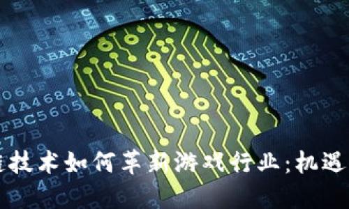 区块链技术如何革新游戏行业：机遇与挑战