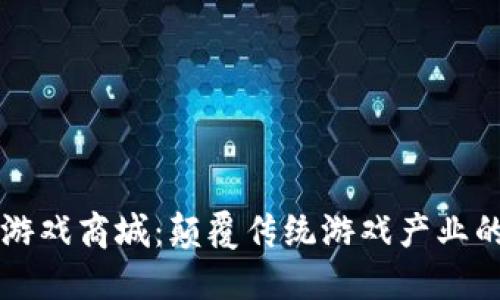 区块链游戏商城：颠覆传统游戏产业的新生态