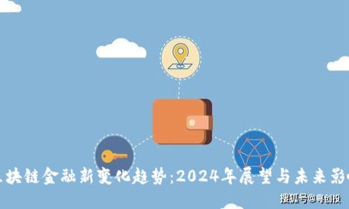 区块链金融新变化趋势：2024年展望与未来影响