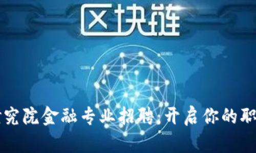 区块链研究院金融专业招聘：开启你的职业新篇章