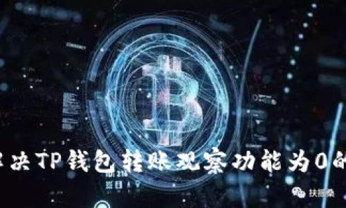 如何解决TP钱包转账观察功能为0的问题？